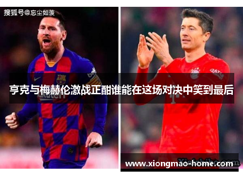 亨克与梅赫伦激战正酣谁能在这场对决中笑到最后