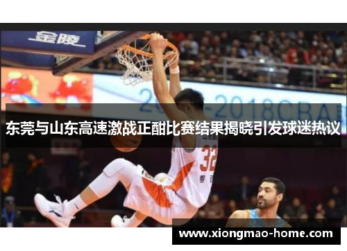 东莞与山东高速激战正酣比赛结果揭晓引发球迷热议
