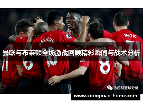曼联与布莱顿全场激战回顾精彩瞬间与战术分析