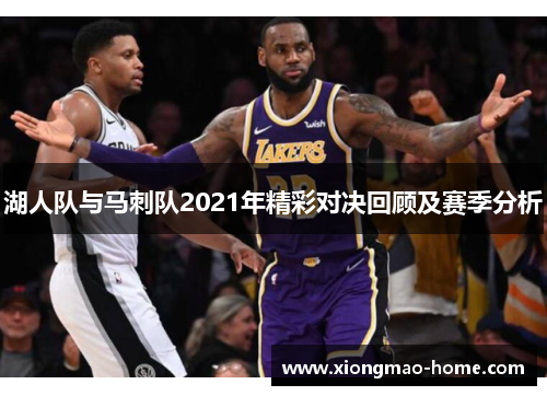 湖人队与马刺队2021年精彩对决回顾及赛季分析