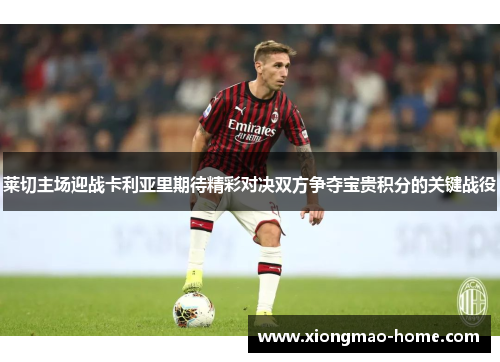 莱切主场迎战卡利亚里期待精彩对决双方争夺宝贵积分的关键战役